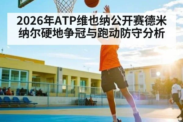 2026年ATP维也纳公开赛德米纳尔硬地争冠与跑动防守分析