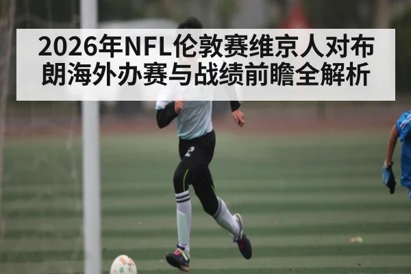 2026年NFL伦敦赛维京人对布朗海外办赛与战绩前瞻全解析